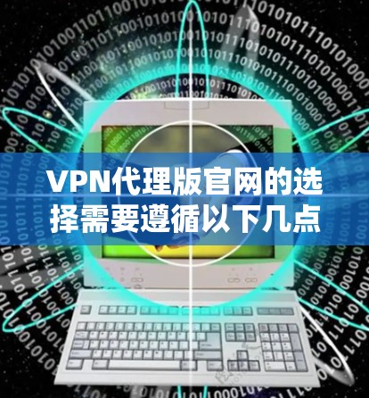 VPN代理版官网的选择需要遵循以下几点原则,以确保选择的代理是可靠的、安全且可信的 VPN代理版官网的选择需要遵循以下几点原则,以确保选择的代理是可靠的、安全且可信的