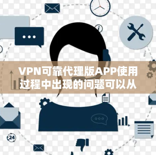 VPN可靠代理版APP使用过程中出现的问题可以从多个角度进行分析和解决 VPN可靠代理版APP使用过程中出现的问题可以从多个角度进行分析和解决