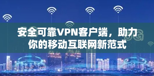 安全可靠VPN客户端,助力你的移动互联网新范式 安全可靠VPN客户端,助力你的移动互联网新范式