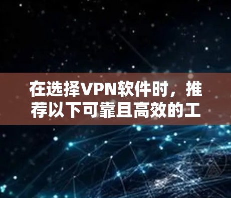 在选择VPN软件时,推荐以下可靠且高效的工具和应用,帮助您安全、高效地访问互联网 在选择VPN软件时,推荐以下可靠且高效的工具和应用,帮助您安全、高效地访问互联网