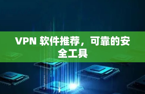 VPN 软件推荐,可靠的安全工具 VPN 软件推荐,可靠的安全工具