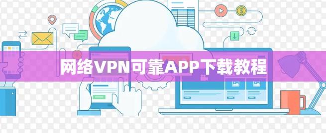 网络VPN可靠APP下载教程 网络VPN可靠APP下载教程
