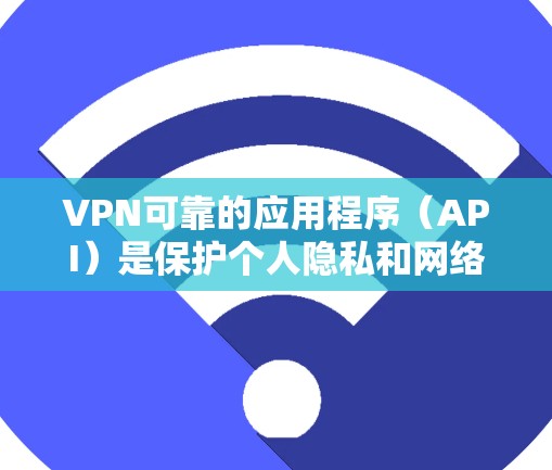 VPN可靠的应用程序（API）是保护个人隐私和网络安全的重要工具。以下是一些知名的VPN应用程序及其特点，供您参考