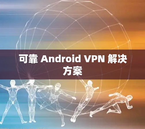 可靠 Android VPN 解决方案