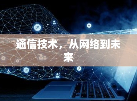 通信技术,从网络到未来 通信技术,从网络到未来