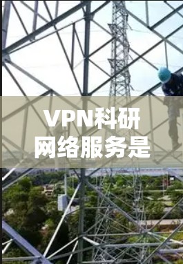 VPN科研网络服务是通过虚拟网络保护科研数据和隐私的手段,具体包括以下几点 VPN科研网络服务是通过虚拟网络保护科研数据和隐私的手段,具体包括以下几点