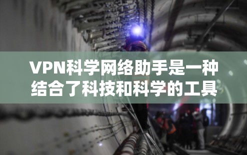 VPN科学网络助手是一种结合了科技和科学的工具，旨在利用互联网进行分发式访问。以下是对该工具的详细分析