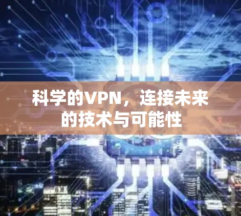 科学的VPN，连接未来的技术与可能性