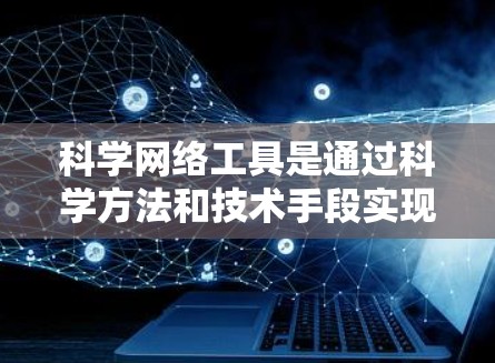 科学网络工具是通过科学方法和技术手段实现VPN的技术,旨在隔离用户访问,确保数据安全。以下是对科学网络工具的详细分析 科学网络工具是通过科学方法和技术手段实现VPN的技术,旨在隔离用户访问,确保数据安全。以下是对科学网络工具的详细分析