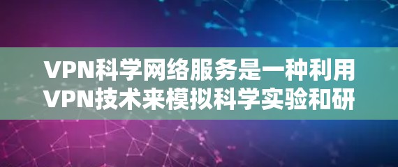 VPN科学网络服务是一种利用VPN技术来模拟科学实验和研究的工具，旨在提供安全、可靠和专业的网络环境。以下是该服务的详细解释