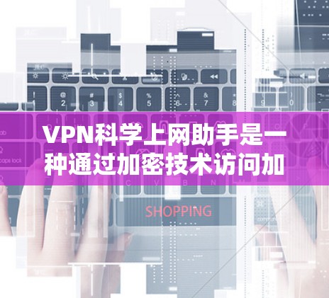 VPN科学上网助手是一种通过加密技术访问加密网络资源的工具,通常用于访问敏感信息。以下是使用VPN的一些关键点 VPN科学上网助手是一种通过加密技术访问加密网络资源的工具,通常用于访问敏感信息。以下是使用VPN的一些关键点