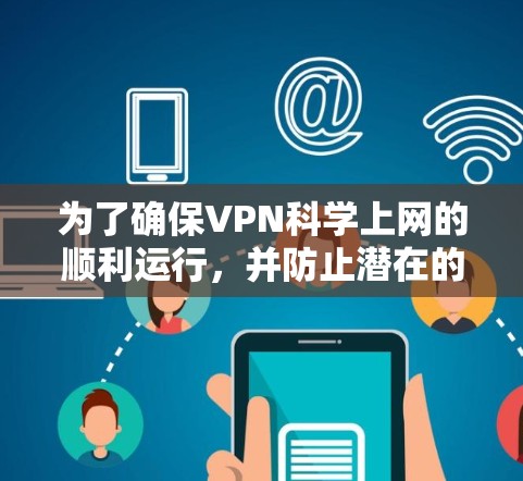 为了确保VPN科学上网的顺利运行，并防止潜在的安全问题，以下是一些关键步骤和建议
