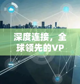 深度连接，全球领先的VPN科学上网软件推荐