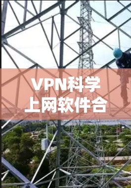 VPN科学上网软件合集，高效安全，轻松无忧
