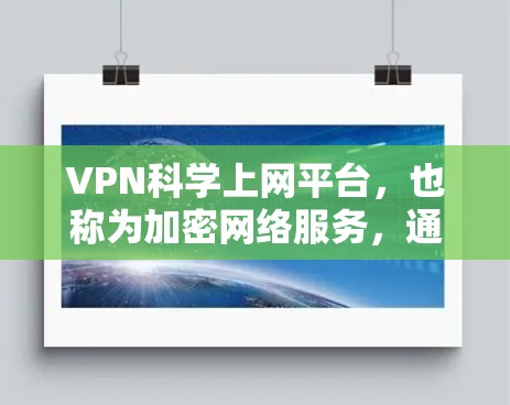 VPN科学上网平台,也称为加密网络服务,通过数学和算法保护个人和企业的数据安全。以下是关于VPN科学上网平台的详细信息 VPN科学上网平台,也称为加密网络服务,通过数学和算法保护个人和企业的数据安全。以下是关于VPN科学上网平台的详细信息