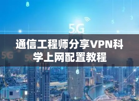 通信工程师分享VPN科学上网配置教程 通信工程师分享VPN科学上网配置教程