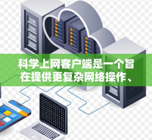 科学上网客户端是一个旨在提供更复杂网络操作、数据加密和高级访问功能的VPN客户端。以下是对该客户端的详细分析