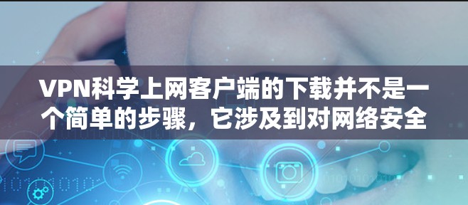 VPN科学上网客户端的下载并不是一个简单的步骤,它涉及到对网络安全和加密技术的深入理解和应用。以下是一些关于VPN科学上网客户端的建议和注意事项 VPN科学上网客户端的下载并不是一个简单的步骤,它涉及到对网络安全和加密技术的深入理解和应用。以下是一些关于VPN科学上网客户端的建议和注意事项