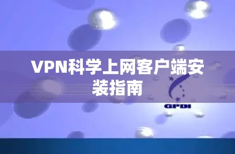 VPN科学上网客户端安装指南 VPN科学上网客户端安装指南