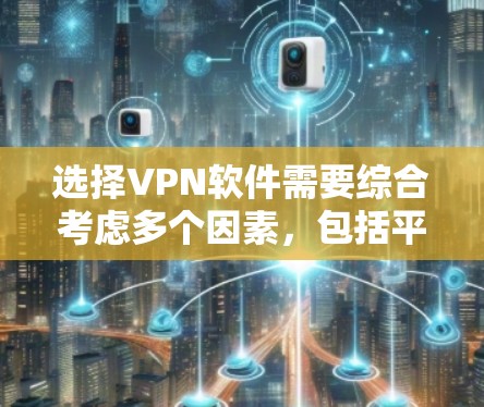 选择VPN软件需要综合考虑多个因素,包括平台的可靠性、安全性、功能、设置、安全测试以及我的使用需求和安全环境。以下是一个分步指南,帮助你选择到一个靠谱的VPN软件 选择VPN软件需要综合考虑多个因素,包括平台的可靠性、安全性、功能、设置、安全测试以及我的使用需求和安全环境。以下是一个分步指南,帮助你选择到一个靠谱的VPN软件
