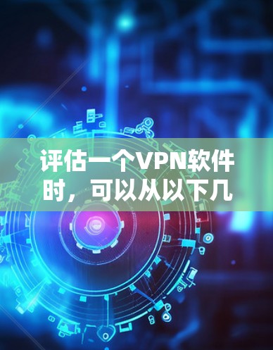 评估一个VPN软件时,可以从以下几个关键方面进行综合考虑 评估一个VPN软件时,可以从以下几个关键方面进行综合考虑