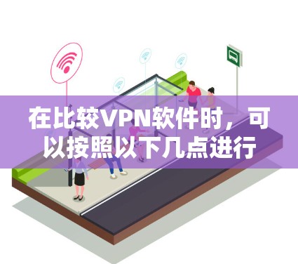 在比较VPN软件时，可以按照以下几点进行分析