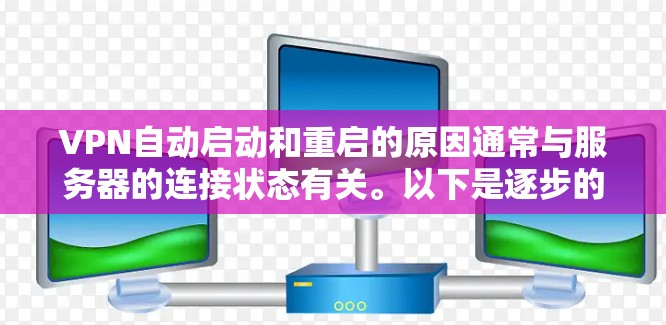 VPN自动启动和重启的原因通常与服务器的连接状态有关。以下是逐步的解释 VPN自动启动和重启的原因通常与服务器的连接状态有关。以下是逐步的解释