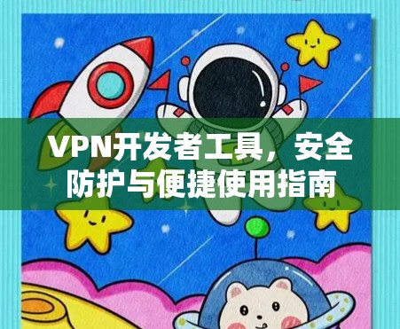 VPN开发者工具,安全防护与便捷使用指南 VPN开发者工具,安全防护与便捷使用指南