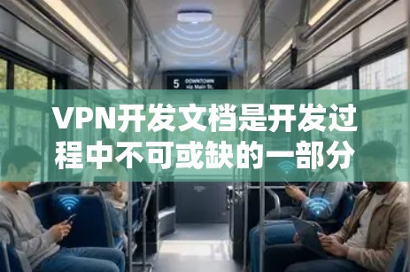 VPN开发文档是开发过程中不可或缺的一部分，它们通常包含以下几个方面的内容