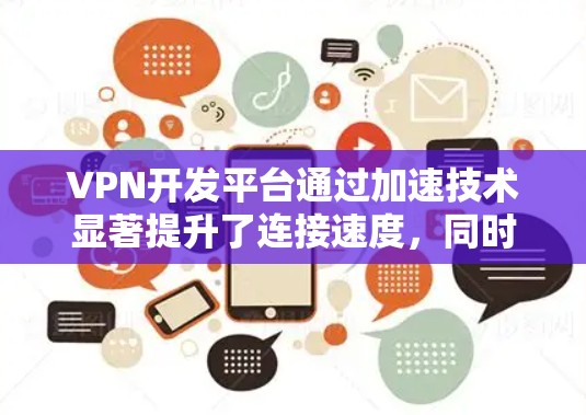VPN开发平台通过加速技术显著提升了连接速度,同时保持数据的安全性。以下是对这一过程的详细总结 VPN开发平台通过加速技术显著提升了连接速度,同时保持数据的安全性。以下是对这一过程的详细总结