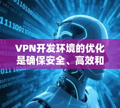 VPN开发环境的优化是确保安全、高效和兼容性的关键步骤。以下是一些具体优化建议，涵盖性能、安全性、兼容性和安全性措施等方面