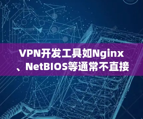 VPN开发工具如Nginx、NetBIOS等通常不直接访问外部网络,但如果您需要在特定环境中使用这些工具,您可以通过配置文件或API访问,但要确保符合工具的使用规范 VPN开发工具如Nginx、NetBIOS等通常不直接访问外部网络,但如果您需要在特定环境中使用这些工具,您可以通过配置文件或API访问,但要确保符合工具的使用规范