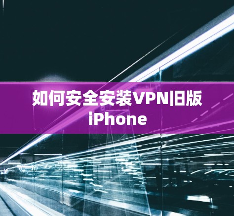 如何安全安装VPN旧版iPhone 如何安全安装VPN旧版iPhone
