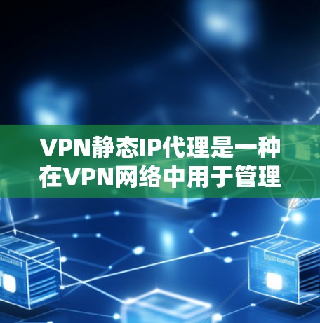 VPN静态IP代理是一种在VPN网络中用于管理固定IP地址的代理服务器,以模拟和连接到目标服务器。以下是其详细解释 VPN静态IP代理是一种在VPN网络中用于管理固定IP地址的代理服务器,以模拟和连接到目标服务器。以下是其详细解释
