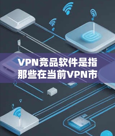 VPN竞品软件是指那些在当前VPN市场中表现出色,能够满足用户需求的软件产品。这些软件通常会根据用户的具体需求,如安全、性能、用户体验等,提供不同的解决方案。以下是一些主要的VPN竞品软件及其特点 VPN竞品软件是指那些在当前VPN市场中表现出色,能够满足用户需求的软件产品。这些软件通常会根据用户的具体需求,如安全、性能、用户体验等,提供不同的解决方案。以下是一些主要的VPN竞品软件及其特点