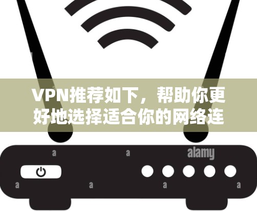 VPN推荐如下,帮助你更好地选择适合你的网络连接 VPN推荐如下,帮助你更好地选择适合你的网络连接