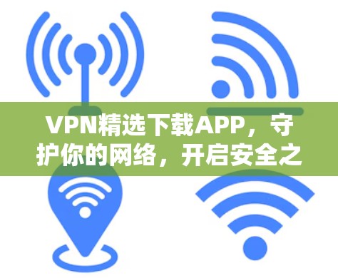 VPN精选下载APP,守护你的网络,开启安全之旅 VPN精选下载APP,守护你的网络,开启安全之旅