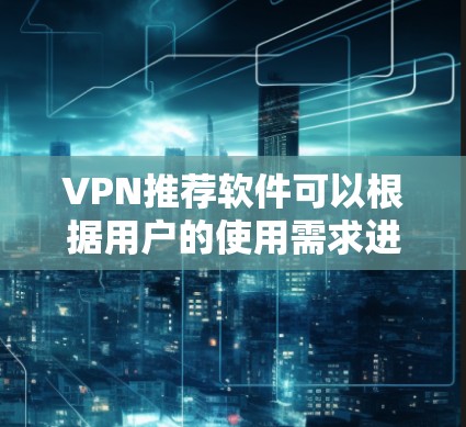 VPN推荐软件可以根据用户的使用需求进行选择。以下是一些推荐,涵盖了加密、速度、多设备、隐私保护和安全设置等方面,适合不同用户的情况 VPN推荐软件可以根据用户的使用需求进行选择。以下是一些推荐,涵盖了加密、速度、多设备、隐私保护和安全设置等方面,适合不同用户的情况
