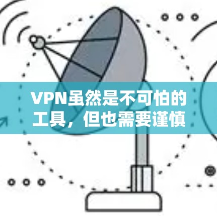 VPN虽然是不可怕的工具，但也需要谨慎使用，因为它们依赖于网络环境和内容的版权。以下是推荐的VPN服务，供你参考