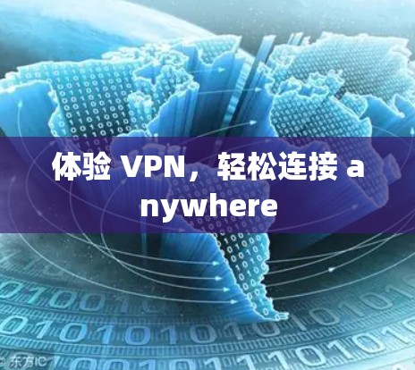 体验 VPN,轻松连接 anywhere 体验 VPN,轻松连接 anywhere