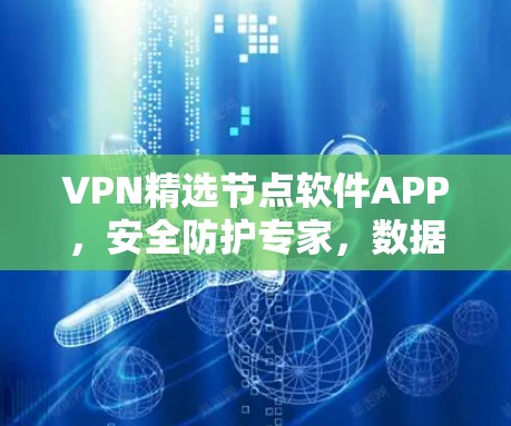 VPN精选节点软件APP,安全防护专家,数据传输保障的首选 VPN精选节点软件APP,安全防护专家,数据传输保障的首选