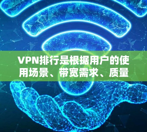 VPN排行是根据用户的使用场景、带宽需求、质量评分以及价格等因素来推荐的。以下是一些常见的VPN排行榜和推荐