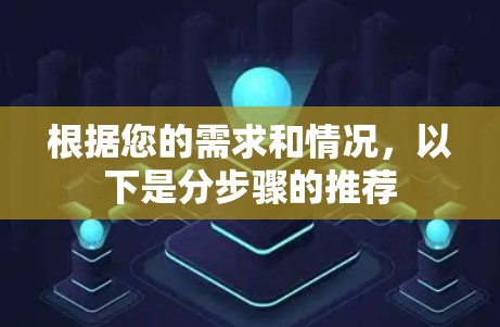 根据您的需求和情况,以下是分步骤的推荐 根据您的需求和情况,以下是分步骤的推荐