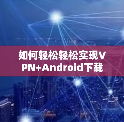如何轻松轻松实现VPN+Android下载