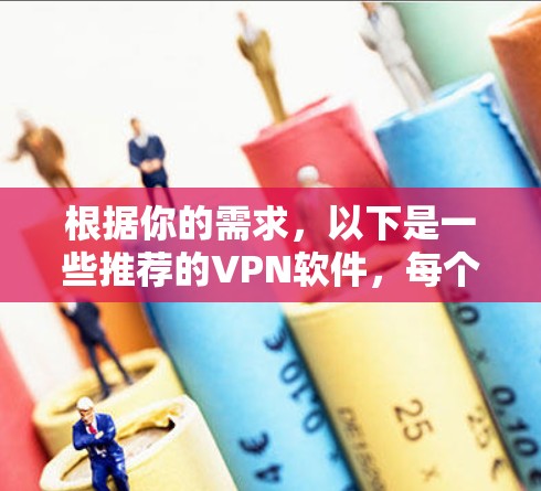 根据你的需求,以下是一些推荐的VPN软件,每个推荐都有详细的说明,帮助你做出选择 根据你的需求,以下是一些推荐的VPN软件,每个推荐都有详细的说明,帮助你做出选择