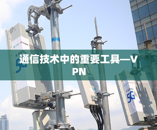 通信技术中的重要工具—VPN 通信技术中的重要工具—VPN