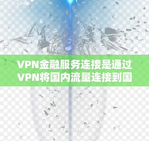 VPN金融服务连接是通过VPN将国内流量连接到国外,有时使用金融服务来获取国外服务。以下是详细的解释 VPN金融服务连接是通过VPN将国内流量连接到国外,有时使用金融服务来获取国外服务。以下是详细的解释