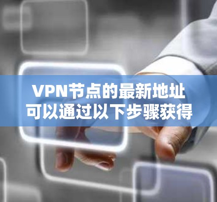 VPN节点的最新地址可以通过以下步骤获得
