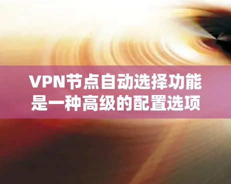 VPN节点自动选择功能是一种高级的配置选项，旨在自动化设备匹配，以提高VPN系统的灵活性和用户体验。以下是该功能的详细介绍