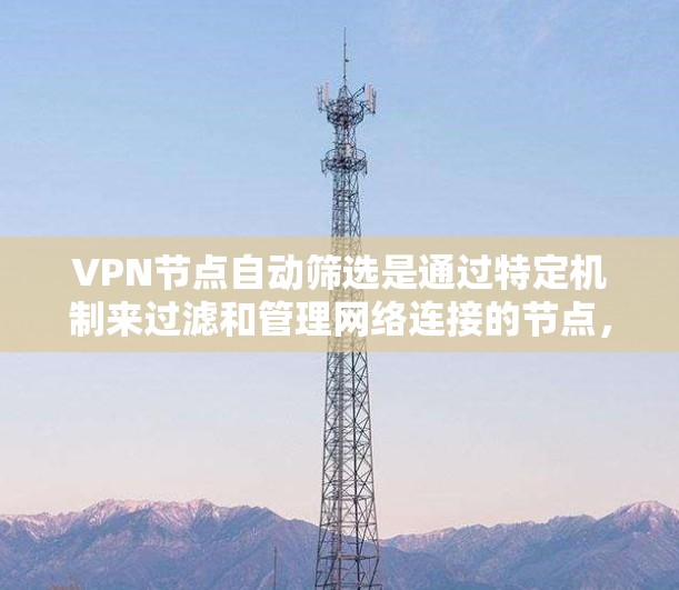 VPN节点自动筛选是通过特定机制来过滤和管理网络连接的节点,以确保网络的安全和稳定性。以下是该过程的详细步骤 VPN节点自动筛选是通过特定机制来过滤和管理网络连接的节点,以确保网络的安全和稳定性。以下是该过程的详细步骤